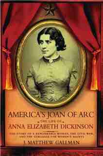 America's Joan of Arc: The Life of Anna Elizabeth Dickinson by J. Matthew Gallman