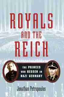 Royals and the Reich: The Princess von Hessen in Nazi Germany by Jonathan Petropoulos