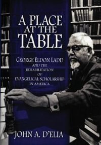 Front cover_A Place at the Table: George Eldon Ladd and the Rehabilitation of Evangelical Scholarship in America