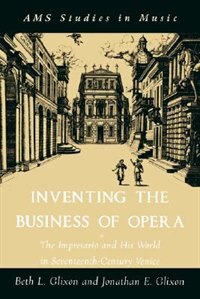 Inventing the Business of Opera: The Impresario and His World in Seventeenth Century Venice