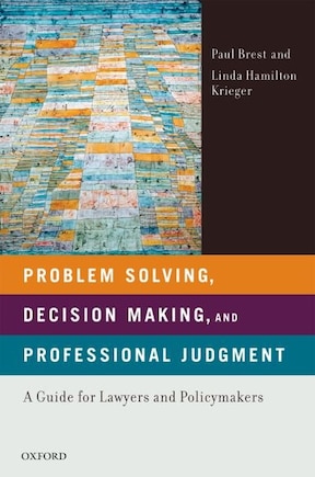 Problem Solving, Decision Making, and Professional Judgment: A Guide for Lawyers and Policymakers