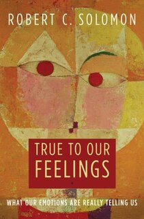 True to Our Feelings: What Our Emotions Are Really Telling Us