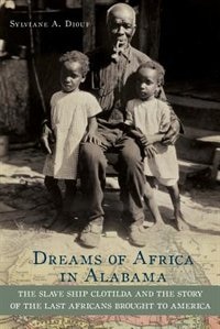 Front cover_Dreams of Africa in Alabama The Slave Ship Clotilda and the Story of the Last Africans Brought to America