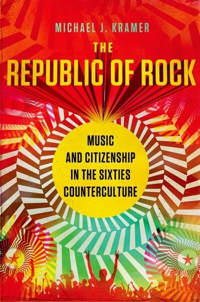 The Republic of Rock: Music and Citizenship in the Sixties Counterculture