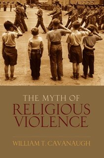Front cover_The Myth of Religous Violence Secular Ideology and the Roots of Modern Conflict