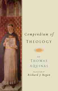 Compendium of Theology: By Thomas Aquinas by Riachard J. Regan