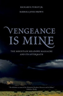 Vengeance Is Mine: The Mountain Meadows Massacre and Its Aftermath