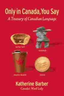 Only In Canada You Say: A Treasury Of Canadian Language by Katherine Barber