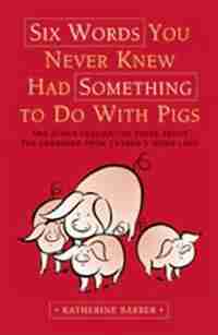 Six Words You Never Knew Had Something To Do With Pigs: and Other Fascinating Facts about the Language from Canada's Word Lady by Katherine Barber