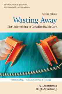 Wasting Away: The Undermining of Canadian Health Care by Pat Armstrong