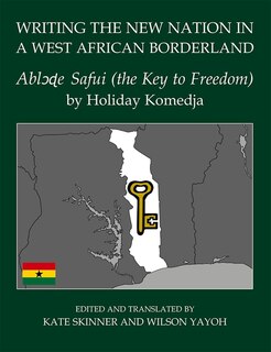 Writing The New Nation In A West African Borderland: Ablode Safui (the Key To Freedom)