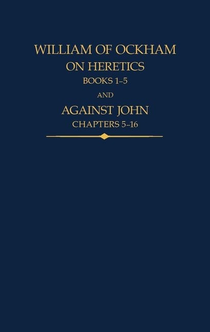 Couverture_William of Ockham, On Heretics, Books 1-5 and Against John, Chapters 5-16