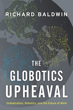 The Globotics Upheaval: Globalization, Robotics, and the Future of Work