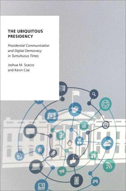 The Ubiquitous Presidency: Presidential Communication And Digital Democracy In Tumultuous Times