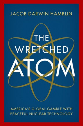 The Wretched Atom: America's Global Gamble With Peaceful Nuclear Technology