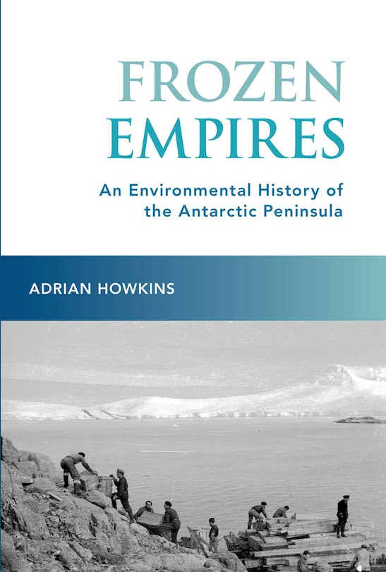 Frozen Empires: An Environmental History of the Antarctic Peninsula