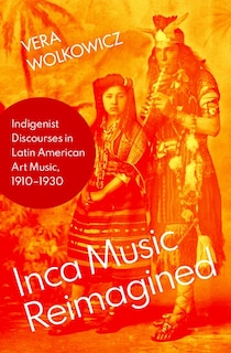 Inca Music Reimagined: Indigenist Discourses In Latin American Art Music, 1910-1930