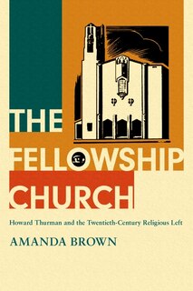 The Fellowship Church: Howard Thurman And The Twentieth-century Christian Left