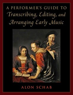 Front cover_A Performer's Guide to Transcribing, Editing, and Arranging Early Music