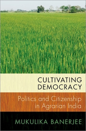 Cultivating Democracy: Politics And Citizenship In Agrarian India