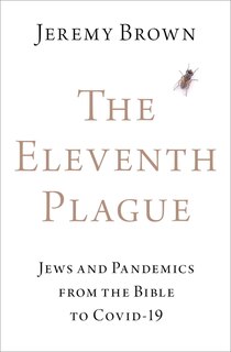 The Eleventh Plague: Jews and Pandemics from the Bible to COVID-19