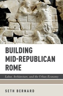 Building Mid-republican Rome: Labor, Architecture, And The Urban Economy