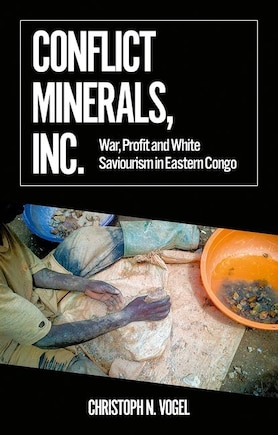 Conflict Minerals, Inc.: War, Profit and White Saviourism in Eastern Congo