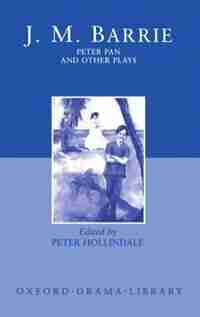 Peter Pan and Other Plays: The Admirable Crichton; Peter Pan; When Wendy Grew Up; What Every Woman Knows; Mary Rose by J. M. Barrie