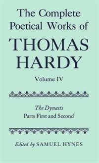 The Complete Poetical Works of Thomas Hardy: Volume IV: The Dynasts, Parts First and Second: Comp Works Of Thomas Hardy Vol