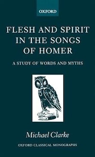 Flesh and Spirit in the Songs of Homer: A Study of Words and Myths