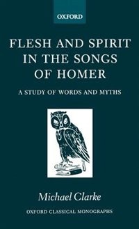 Flesh and Spirit in the Songs of Homer: A Study of Words and Myths