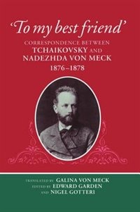 `To My Best Friend': Correspondence between Tchaikovsky and Nadezhda von Meck, 1876-1878
