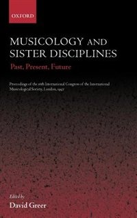 Musicology and Sister Disciplines: Past, Present, Future. Proceedings of the 16th International Congress of the International Musicological Society, London, 1997