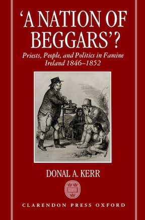 A Nation of Beggars?: Priests, People, and Politics in Famine Ireland, 1846-1852