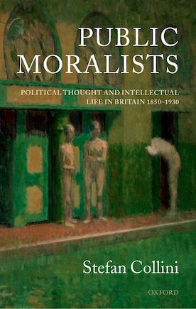 Public Moralists: Political Thought and Intellectual Life in Britain 1850-1930