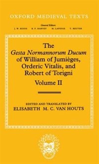 The Gesta Normannorum Ducum of William of Jumieges, Orderic Vitalis, and Robert of Torigni: Volume II: Books V-VIII: Gesta Normannorum Dulcum Of Wi