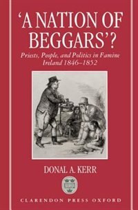 `A Nation of Beggars'?: Priests, People, and Politics in Famine Ireland 1846-1852