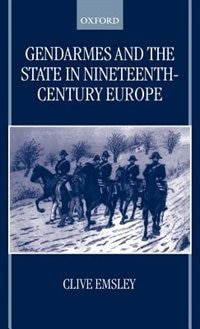 Gendarmes and the State in Nineteenth-Century Europe: Gemdarmes & The State In 19th