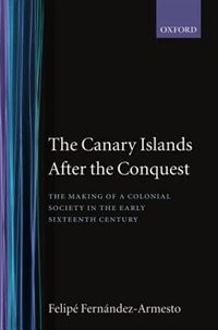 The Canary Islands after the Conquest: The Making of a Colonial Society in the Early-Sixteenth Century