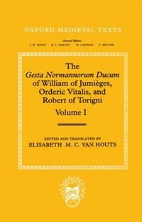 Couverture_The Gesta Normannorum Ducum of William of Jumieges, Orderic Vitalis, and Robert of Torigni: Volume I: Introduction and Book I-IV