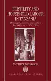Fertility and Household Labour in Tanzania: Demography, Economy, and Society in Rufiji District, c.1870-1986 by Matthew Lockwood