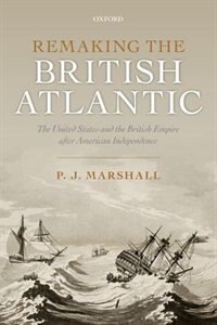 Remaking the British Atlantic: The United States and the British Empire after American Independence