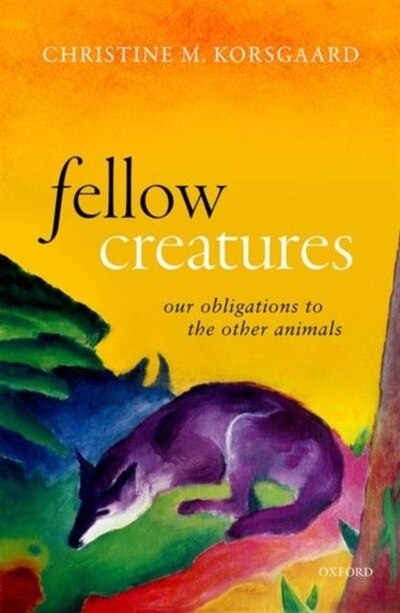 Fellow Creatures: Our Obligations to the Other Animals