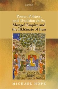 Couverture_Power, Politics, and Tradition in the Mongol Empire and the Ilkhanate of Iran