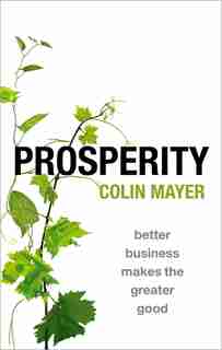 Prosperity: Better Business Makes the Greater Good by Colin Mayer