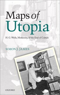 Maps of Utopia: H. G. Wells, Modernity, and the End of Culture