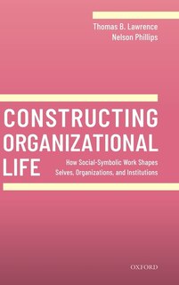 Constructing Organizational Life: How Social-symbolic Work Shapes Selves, Organizations, And Institutions