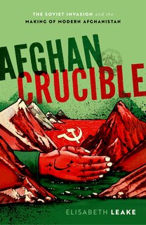 Afghan Crucible: The Soviet Invasion And The Making Of Modern Afghanistan