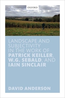 Front cover_Landscape and Subjectivity in the Work of Patrick Keiller, W.G. Sebald, and Iain Sinclair