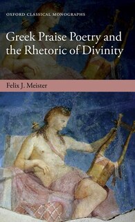 Front cover_Greek Praise Poetry And The Rhetoric Of Divinity